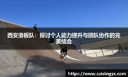 西安滑板队：探讨个人能力提升与团队协作的完美结合