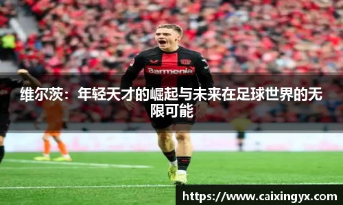 维尔茨：年轻天才的崛起与未来在足球世界的无限可能